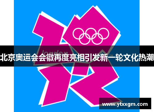 北京奥运会会徽再度亮相引发新一轮文化热潮