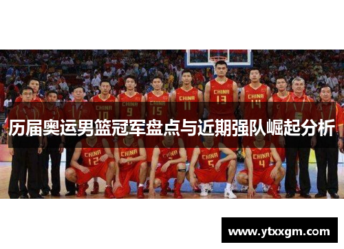 历届奥运男篮冠军盘点与近期强队崛起分析