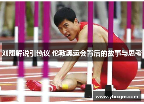 刘翔解说引热议 伦敦奥运会背后的故事与思考