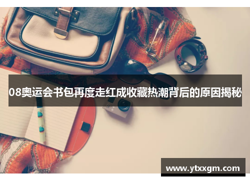 08奥运会书包再度走红成收藏热潮背后的原因揭秘