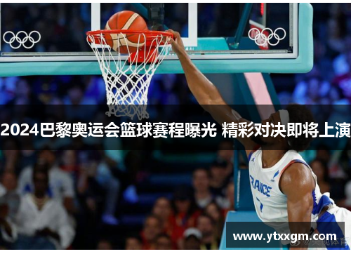2024巴黎奥运会篮球赛程曝光 精彩对决即将上演