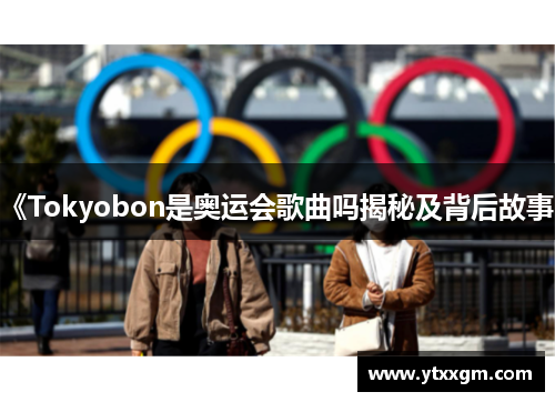 《Tokyobon是奥运会歌曲吗揭秘及背后故事》
